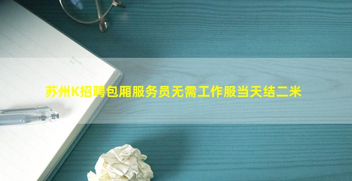 苏州K招聘包厢服务员无需工作服当天结二米
