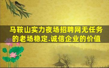 马鞍山实力夜场招聘网无任务的老场稳定.诚信企业的价值